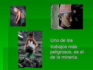 Uno de los trabajos más peligrosos, es el de la minería. 