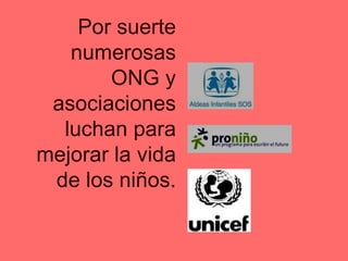 Por suerte numerosas ONG y asociaciones luchan para mejorar la vida de los niños. 