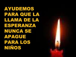 AYUDEMOS PARA QUE LA LLAMA DE LA ESPERANZA NUNCA SE APAGUE PARA LOS NIÑOS 