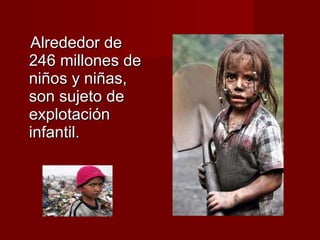 Alrededor de 246 millones de niños y niñas, son sujeto de explotación infantil. 