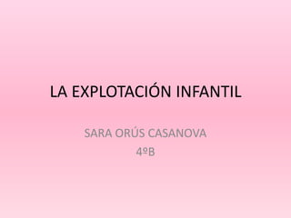 LA EXPLOTACIÓN INFANTIL
SARA ORÚS CASANOVA
4ºB
 