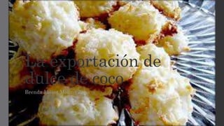 La exportación de 
dulce de coco 
Brenda Lisset Molina Zeno 
 