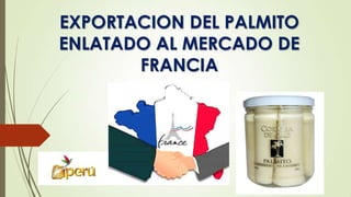 EXPORTACION DEL PALMITO
ENLATADO AL MERCADO DE
FRANCIA

 