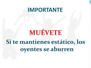 IMPORTANTE
MUÉVETE
Si te mantienes estático, los
oyentes se aburren
 