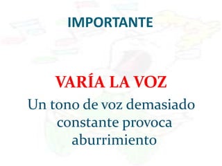 IMPORTANTE
VARÍA LA VOZ
Un tono de voz demasiado
constante provoca
aburrimiento
 