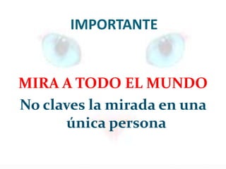 IMPORTANTE
MIRA A TODO EL MUNDO
No claves la mirada en una
única persona
 