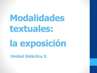Modalidades
textuales:
la exposición
Unidad Didáctica 5.
 
