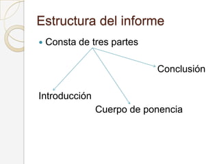Estructura del informe
 Consta de tres partes
Conclusión
Introducción
Cuerpo de ponencia
 