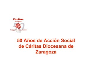 50 Años de Acción Social
de Cáritas Diocesana de
Zaragoza
 