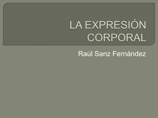 LA EXPRESIÓN CORPORAL Raúl Sanz Fernández 