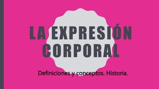 LA EXPRESIÓN
CORPORAL
Definiciones y conceptos. Historia.
 