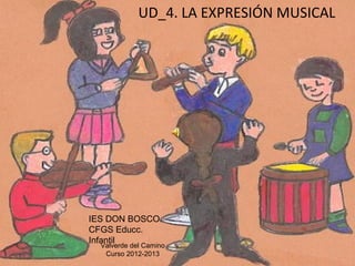 UD_4. LA EXPRESIÓN MUSICAL




IES DON BOSCO.
CFGS Educc.
Infantil
  Valverde del Camino
   Curso 2012-2013
 