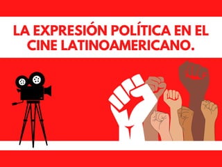 LA EXPRESIÓN POLÍTICA EN EL
CINE LATINOAMERICANO.
 