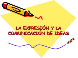 LA EXPRESIÓN Y LALA EXPRESIÓN Y LA
COMUNICACIÓN DE IDEASCOMUNICACIÓN DE IDEAS
 