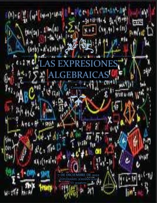 LAS EXPRESIONES
ALGEBRAICAS
Completo
7 DE DICIEMBRE DE 2022
ESTUDIANTE: JOHANN LEAL
CI: 30396270
 
