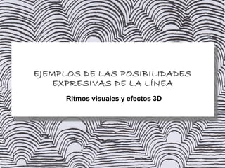 EJEMPLOS DE LAS POSIBILIDADES
EXPRESIVAS DE LA LÍNEA
Ritmos visuales y efectos 3D
 