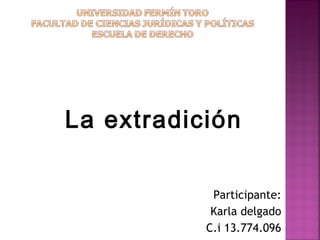 Participante:
Karla delgado
C.i 13.774.096
La extradición
 