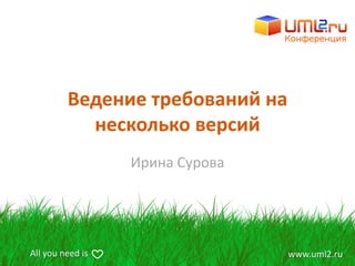 Ведение требований на
           несколько версий
                  Ирина Сурова




All you need is                  www.uml2.ru
 