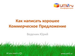 Как написать хорошее
  Коммерческое Предложение
                  Веденин Юрий




All you need is                  www.uml2.ru
 