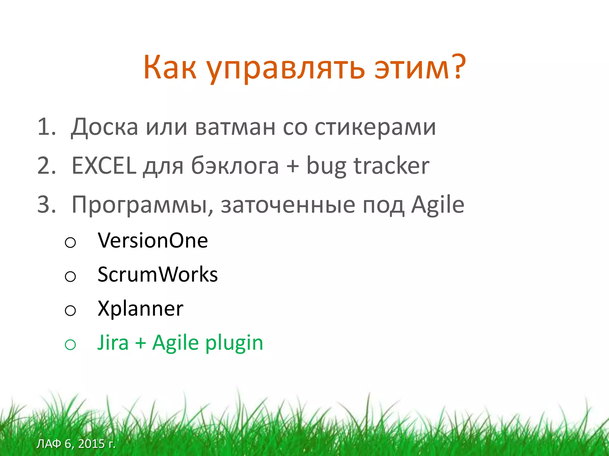 ЛАФ 6, 2015 г.
Как управлять этим?
1. Доска или ватман со стикерами
2. EXCEL для бэклога + bug tracker
3. Программы, заточенные под Agile
o VersionOne
o ScrumWorks
o Xplanner
o Jira + Agile plugin
 