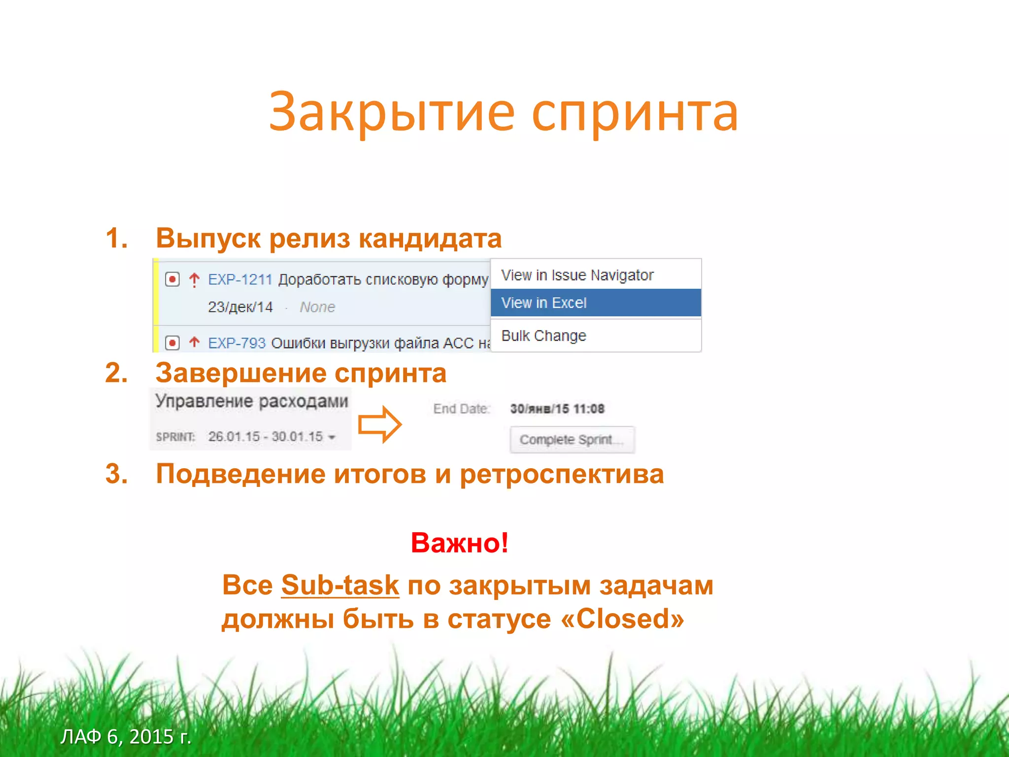 ЛАФ 6, 2015 г.
Закрытие спринта
1. Выпуск релиз кандидата
2. Завершение спринта
3. Подведение итогов и ретроспектива
Важно!
Все Sub-task по закрытым задачам
должны быть в статусе «Closed»
 