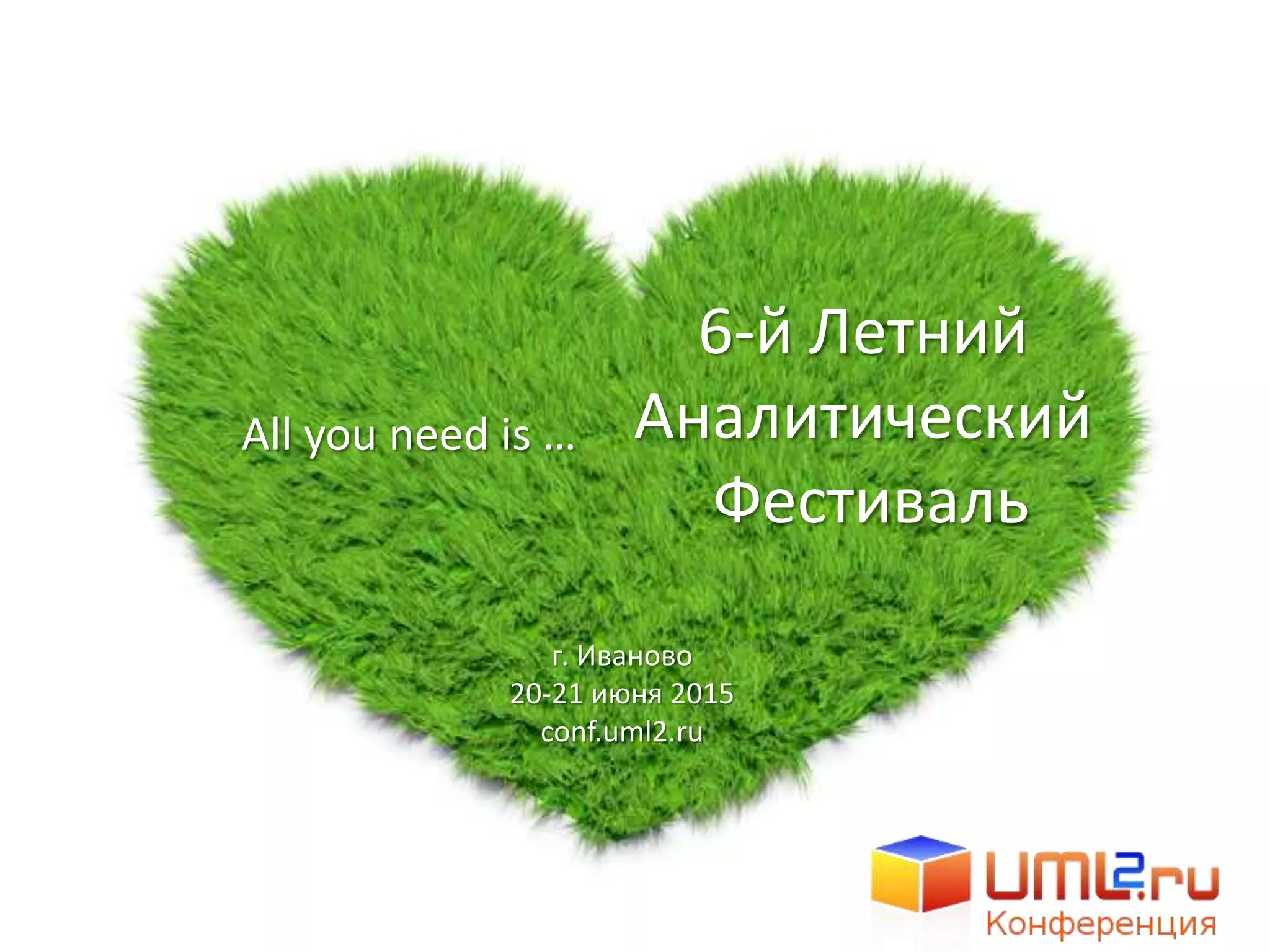 6-й Летний
Аналитический
Фестиваль
г. Иваново
20-21 июня 2015
conf.uml2.ru
All you need is …
 