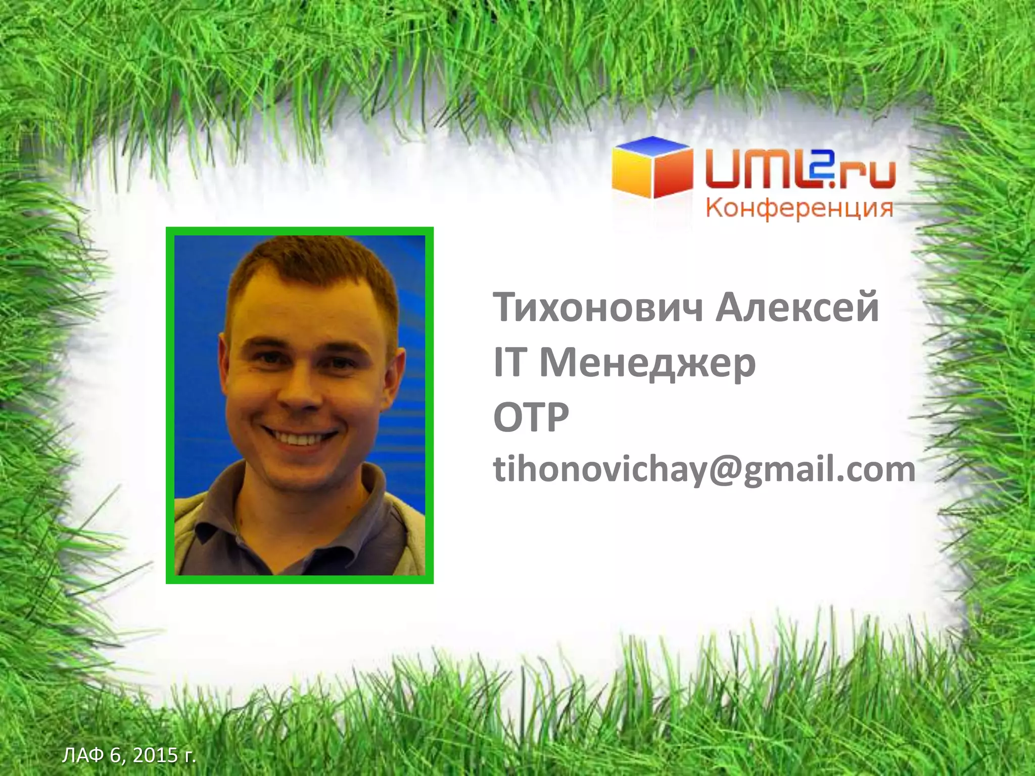 ЛАФ 6, 2015 г.
Тихонович Алексей
IT Менеджер
ОТР
tihonovichay@gmail.com
 