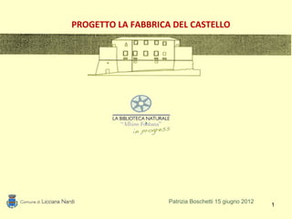 PROGETTO LA FABBRICA DEL CASTELLO




                    Patrizia Boschetti 15 giugno 2012
                                                        1
 