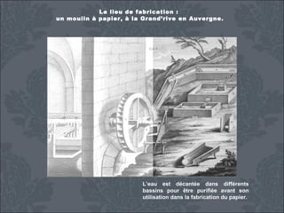 Le lieu de fabrication :
un moulin à papier, à la Grand’rive en Auvergne.

L’eau est décantée dans différents
bassins pour être purifiée avant son
utilisation dans la fabrication du papier.

 