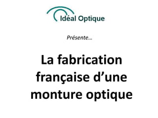 Présente…



 La fabrication
française d’une
monture optique
 