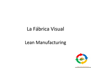 La Fábrica Visual
Lean Manufacturing
 