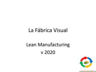 La Fábrica Visual
Lean Manufacturing
v 2020
 