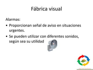 Fábrica visual
Alarmas:
• Proporcionan señal de aviso en situaciones
urgentes.
• Se pueden utilizar con diferentes sonidos,
según sea su utilidad
 
