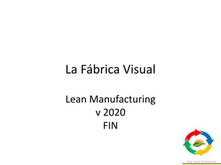 La Fábrica Visual
Lean Manufacturing
v 2020
FIN
 