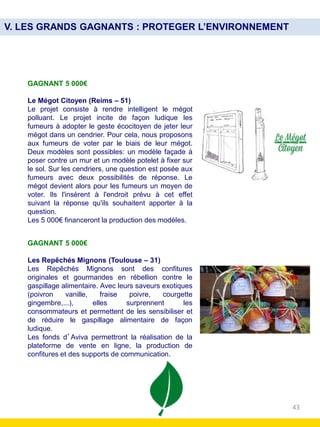 43
V. LES GRANDS GAGNANTS : PROTEGER L’ENVIRONNEMENT
GAGNANT 5 000€
Le Mégot Citoyen (Reims – 51)
Le projet consiste à ren...