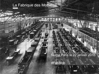 La Fabrique des Mobilités
Numa Paris le 22 janvier 2015
#FabMob
 