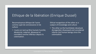 Ethique de la libération (Enrique Dussel)
Reconnaissance éthique de l'autre
comme sujet de connaissance et de
culture
• L'autre en tant qu'être humain humilié,
dévalorisé, méprisé, désavoué et
considéré comme inférieur depuis la
colonisation.
Ethical recognition of the other as a
subject of knowledge and culture
• The other as the humiliated, devalued,
disregarded, disavowed and considered
inferior (to) human beings since the
colonization
marcela polanco at La Fabrique Narrative May 18 & 19 2021
 