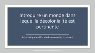 Introduire un monde dans
lequel la décolonialité est
pertinente
Introducing a world in which decoloniality is relevant
marcela polanco at La Fabrique Narrative May 18 & 19 2021
 