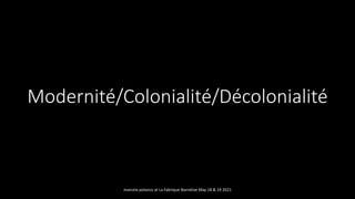 Modernité/Colonialité/Décolonialité
marcela polanco at La Fabrique Narrative May 18 & 19 2021
 