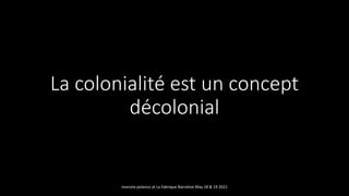 La colonialité est un concept
décolonial
marcela polanco at La Fabrique Narrative May 18 & 19 2021
 