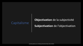 Capitalisme
Objectivation de la subjectivité
Subjectivation de l'objectivation
marcela polanco at La Fabrique Narrative May 18 & 19 2021
 