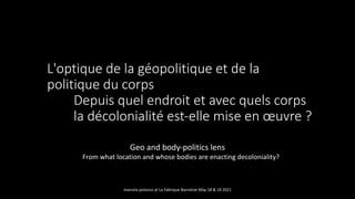 L'optique de la géopolitique et de la
politique du corps
Depuis quel endroit et avec quels corps
la décolonialité est-elle mise en œuvre ?
Geo and body-politics lens
From what location and whose bodies are enacting decoloniality?
marcela polanco at La Fabrique Narrative May 18 & 19 2021
 