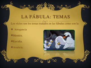 LA FÁBULA: TEMAS
Los vicios son los temas tratados en las fábulas como son la:
❖ Arrogancia
❖Mentira.
❖Envidia.
❖Avaricia.
 