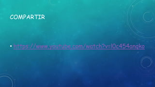 COMPARTIR
• https://www.youtube.com/watch?v=l0c454anqko
 