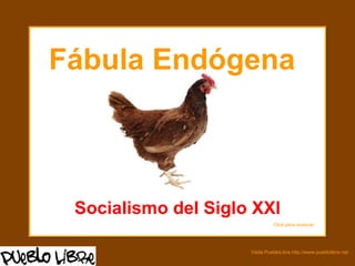 Fábula Endógena



 Socialismo del Siglo XXI
                               Click para avanzar




                     Visita PuebloLibre http://www.pueblolibre.net
 