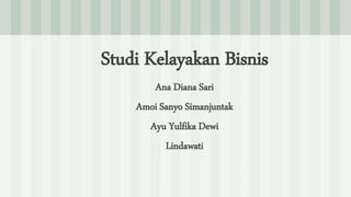 Studi Kelayakan Bisnis
Ana Diana Sari
Amoi Sanyo Simanjuntak
Ayu Yulfika Dewi
Lindawati
 