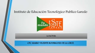 Instituto de Educación Tecnológico Publico Laredo
CPC MARIO VICENTE RODRIGUEZ DE LA CRUZ
LA FACTURA
 