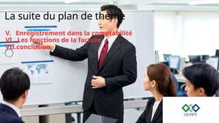 La suite du plan de thème
V. Enregistrement dans la comptabilité
VI. Les fonctions de la facture
VII.conclusion
 