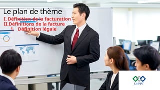 Le plan de thème
I. Définition de la facturation
II.Définitions de la facture
1. Définition légale
 