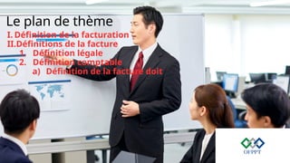 Le plan de thème
I. Définition de la facturation
II.Définitions de la facture
1. Définition légale
2. Définition comptable
a) Définition de la facture doit
 